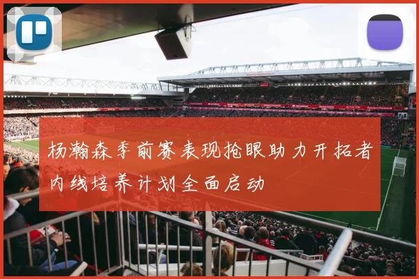 杨瀚森季前赛表现抢眼助力开拓者内线培养计划全面启动